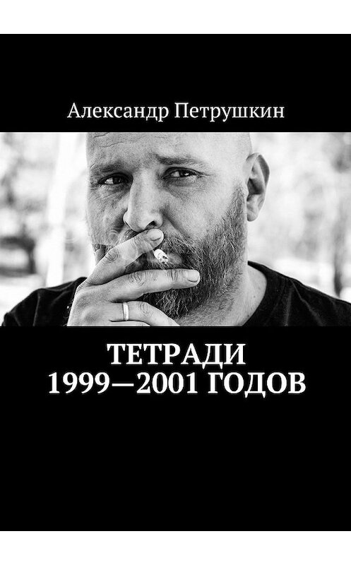 Обложка книги «Тетради 1999—2001 годов» автора Александра Петрушкина. ISBN 9785449056115.