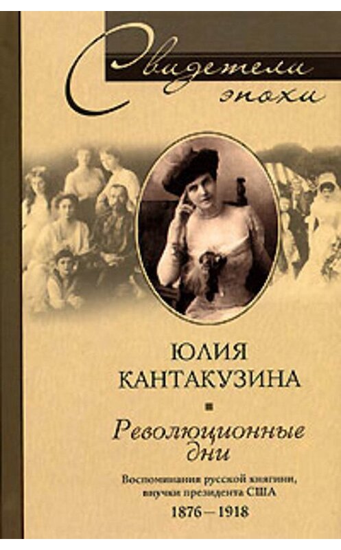 Обложка книги «Революционные дни. Воспоминания русской княгини, внучки президента США. 1876-1918» автора Юлии Кантакузины издание 2007 года. ISBN 9785952426498.