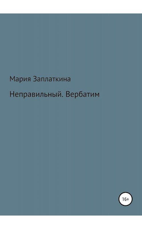 Обложка книги «Неправильный. Вербатим» автора Марии Заплаткины издание 2019 года.