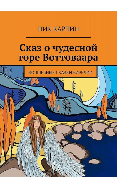 Обложка книги «Сказ о чудесной горе Воттоваара. Волшебные сказки Карелии» автора Ника Карпина. ISBN 9785447447946.