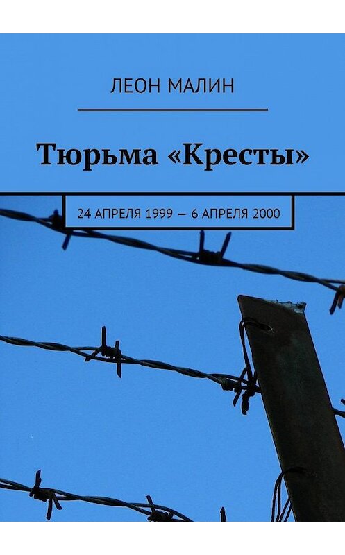 Обложка книги «Тюрьма «Кресты». 24 апреля 1999 – 6 апреля 2000» автора Леона Малина. ISBN 9785449007247.
