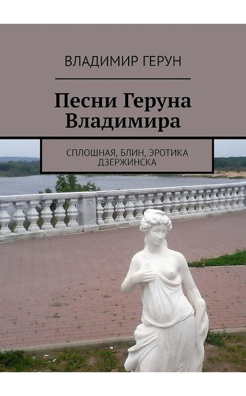 Обложка книги «Песни Геруна Владимира. Сплошная, блин, эротика Дзержинска» автора Владимира Геруна. ISBN 9785449349668.