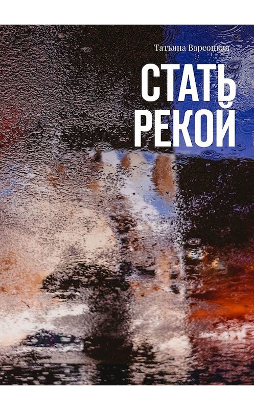 Обложка книги «Стать рекой» автора Татьяны Варсоцкая. ISBN 9785005077516.