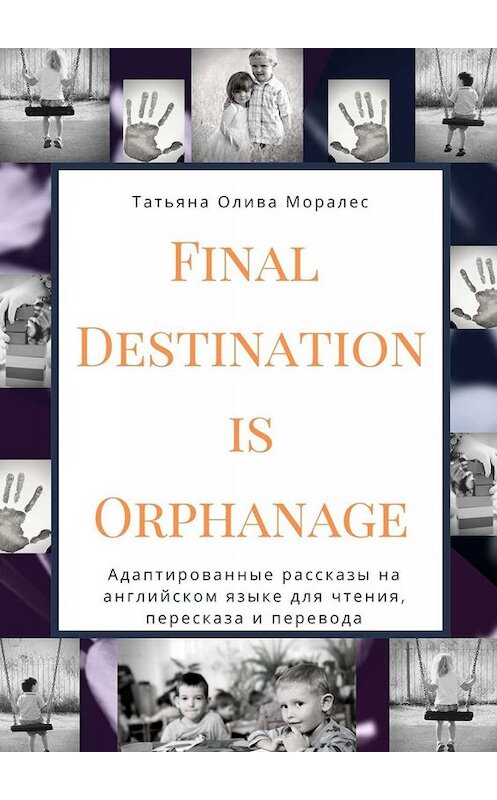 Обложка книги «Final Destination Is Orphanage. Адаптированные рассказы на английском языке для чтения, пересказа и перевода» автора Татьяны Оливы Моралес. ISBN 9785005035974.