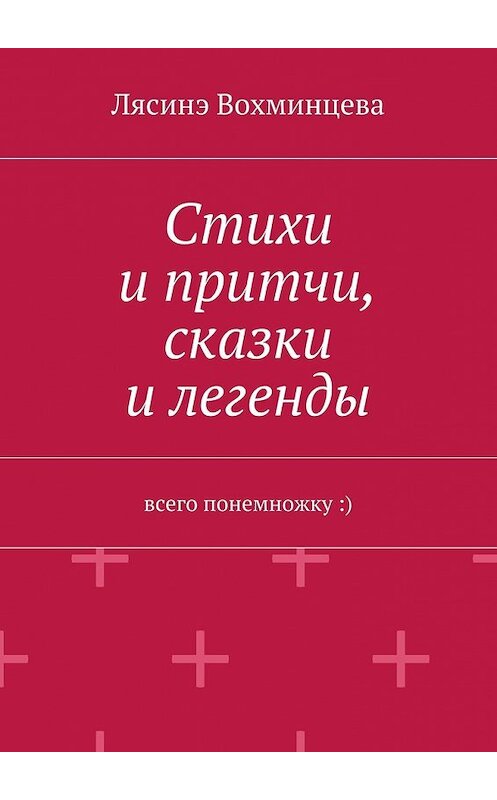 Обложка книги «Стихи и притчи, сказки и легенды. Всего понемножку :)» автора Лясинэ Вохминцевы. ISBN 9785448575655.