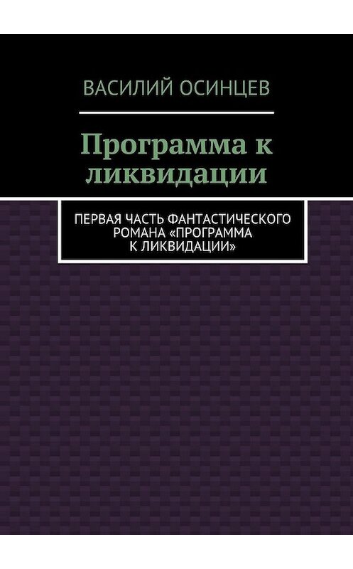 Обложка книги «Программа к ликвидации. Первая часть фантастического романа «Программа к ликвидации»» автора Василия Осинцева. ISBN 9785449076052.