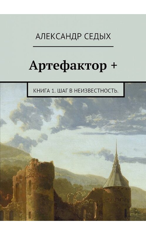 Обложка книги «Артефактор +. Книга 1. Шаг в неизвестность.» автора Александра Седыха. ISBN 9785448393037.
