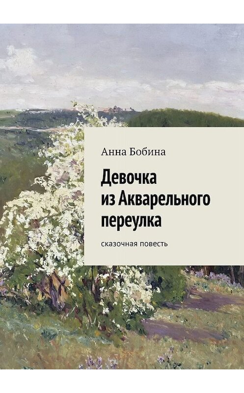 Обложка книги «Девочка из Акварельного переулка. Сказочная повесть» автора Анны Бобины. ISBN 9785449690579.