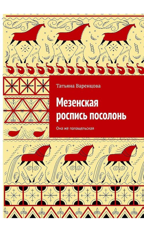 Обложка книги «Мезенская роспись посолонь. Она же палащельская» автора Татьяны Варенцовы. ISBN 9785449679499.