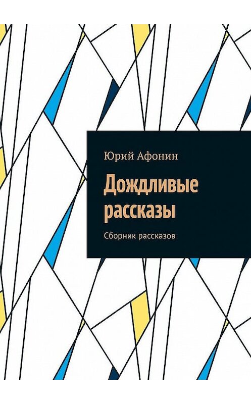 Обложка книги «Дождливые рассказы. Сборник рассказов» автора Юрия Афонина. ISBN 9785449898456.