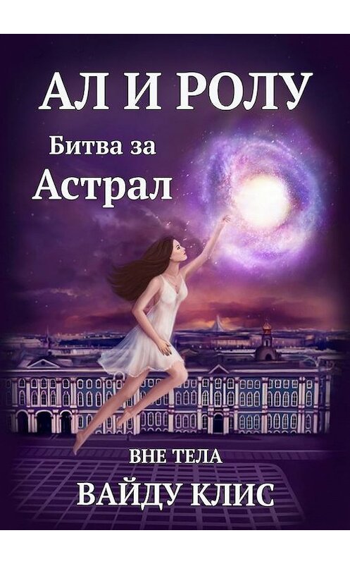 Обложка книги «Ал и Ролу. Битва за Астрал. Вне тела» автора Вайду Клиса. ISBN 9785447444457.