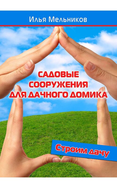 Обложка книги «Садовые сооружения для дачного участка» автора Ильи Мельникова.