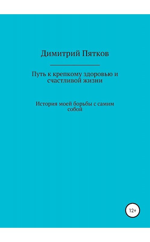 Обложка книги «Путь к крепкому здоровью и счастливой жизни» автора Димитрия Пяткова издание 2018 года.