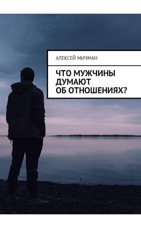 Обложка книги «Что мужчины думают об отношениях?» автора Алексея Мичмана. ISBN 9785449004260.