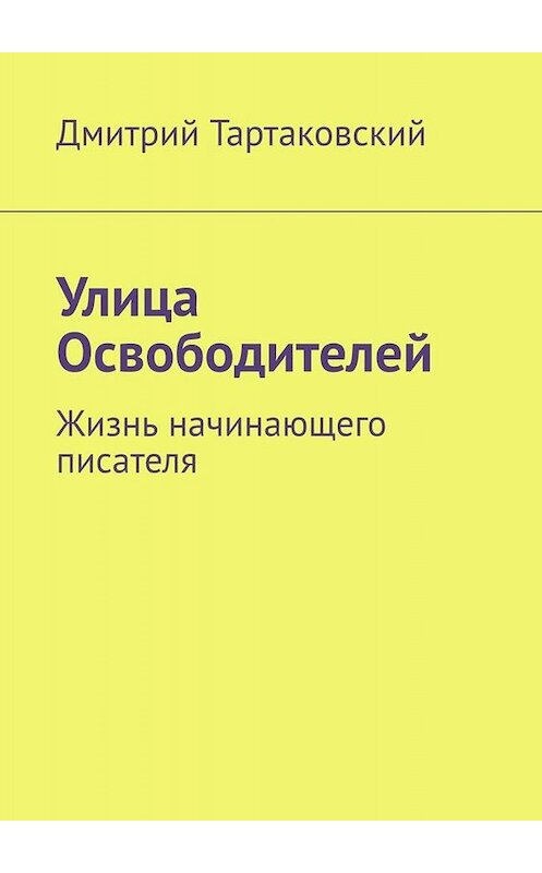 Обложка книги «Улица Освободителей. Жизнь начинающего писателя» автора Дмитрия Тартаковския. ISBN 9785005042668.