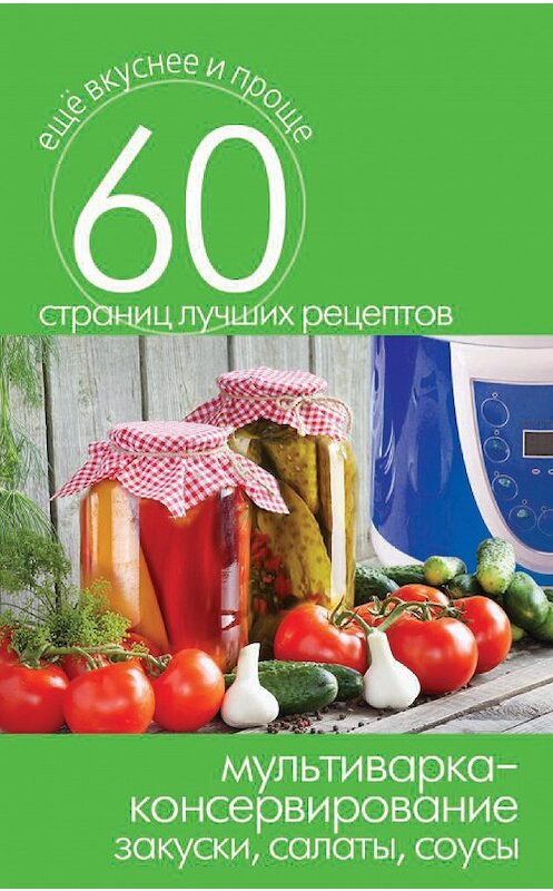 Обложка книги «Мультиварка – консервирование. Закуски, салаты, соусы» автора Неустановленного Автора издание 2014 года. ISBN 9785386073510.