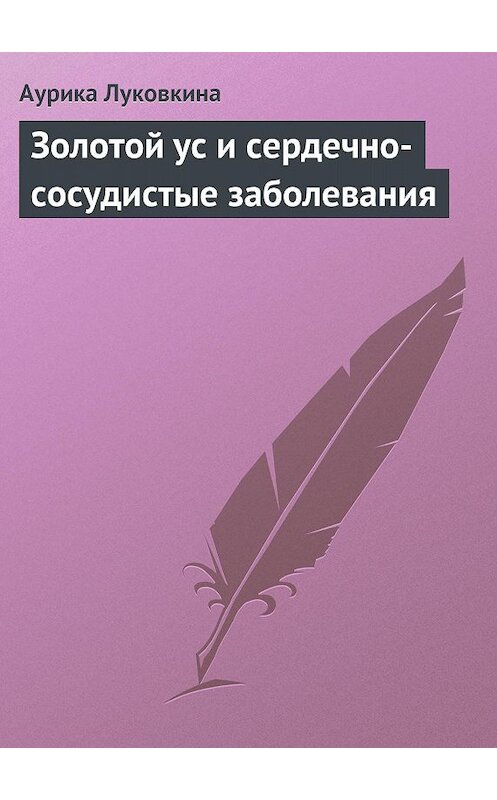 Обложка книги «Золотой ус и сердечно-сосудистые заболевания» автора Аурики Луковкины издание 2013 года.