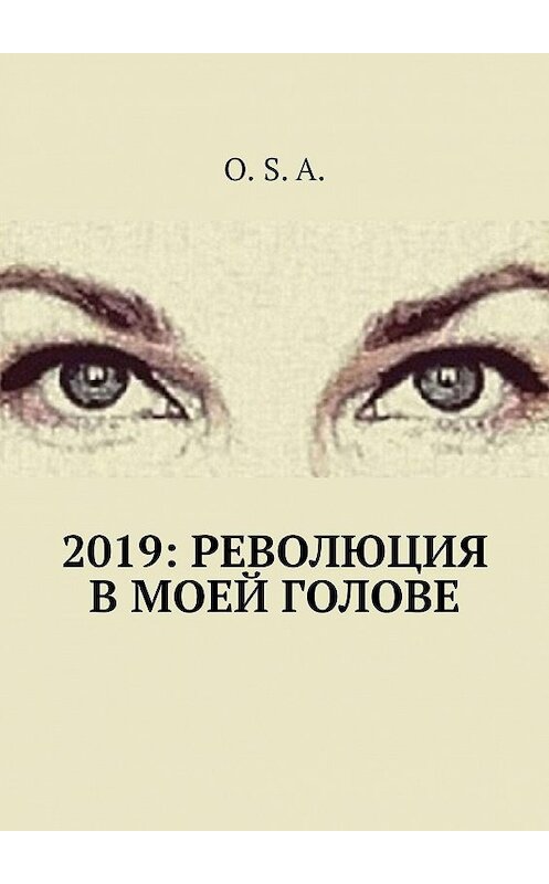 Обложка книги «2019: Революция в моей голове» автора O. S. A.. ISBN 9785005035806.