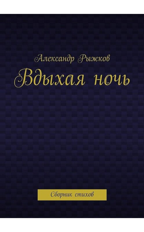 Обложка книги «Вдыхая ночь. Сборник стихов» автора Александра Рыжкова. ISBN 9785448563270.