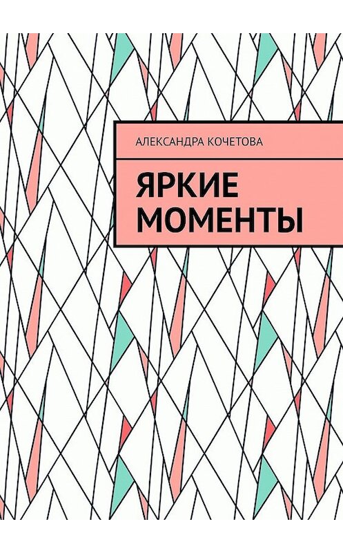 Обложка книги «Яркие моменты» автора Александры Кочетовы. ISBN 9785449374233.