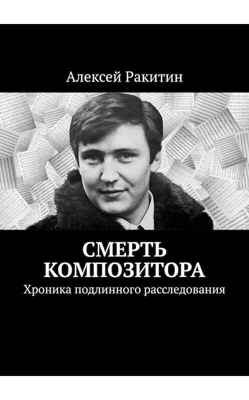 Обложка книги «Смерть композитора. Хроника подлинного расследования» автора Алексея Ракитина. ISBN 9785449814807.