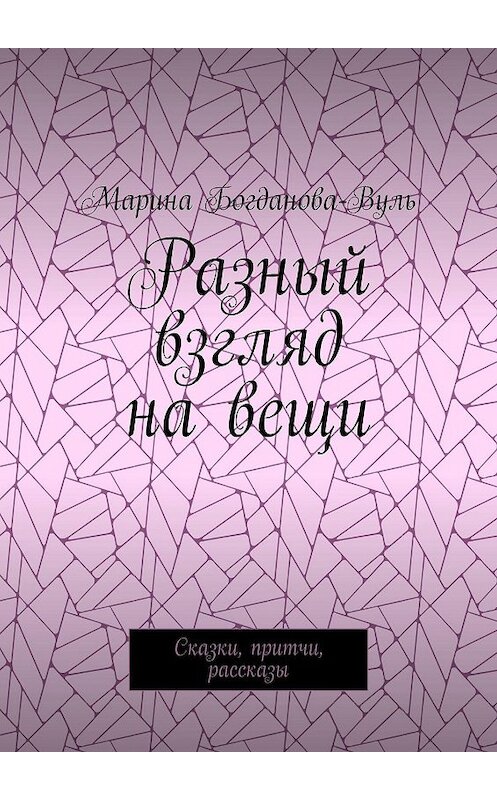 Обложка книги «Разный взгляд на вещи. Сказки, притчи, рассказы» автора Мариной Богданова-Вули. ISBN 9785449869418.