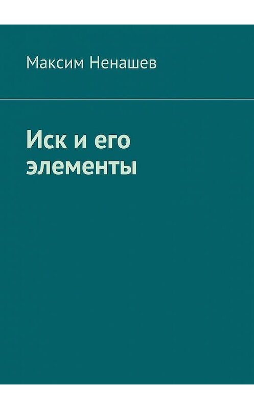 Обложка книги «Иск и его элементы» автора Максима Ненашева. ISBN 9785449043085.