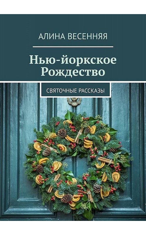 Обложка книги «Нью-йоркское Рождество. Святочные рассказы» автора Алиной Весенняя. ISBN 9785005067760.