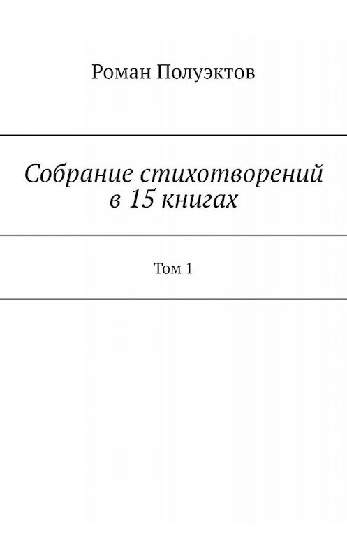 Обложка книги «Собрание стихотворений в 15 книгах. Том 1» автора Романа Полуэктова. ISBN 9785005054982.