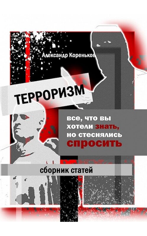 Обложка книги «Терроризм. Все, что вы хотели знать, но стеснялись спросить» автора Александра Коренькова. ISBN 9785449060785.