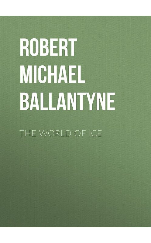 Обложка книги «The World of Ice» автора Robert Michael Ballantyne.