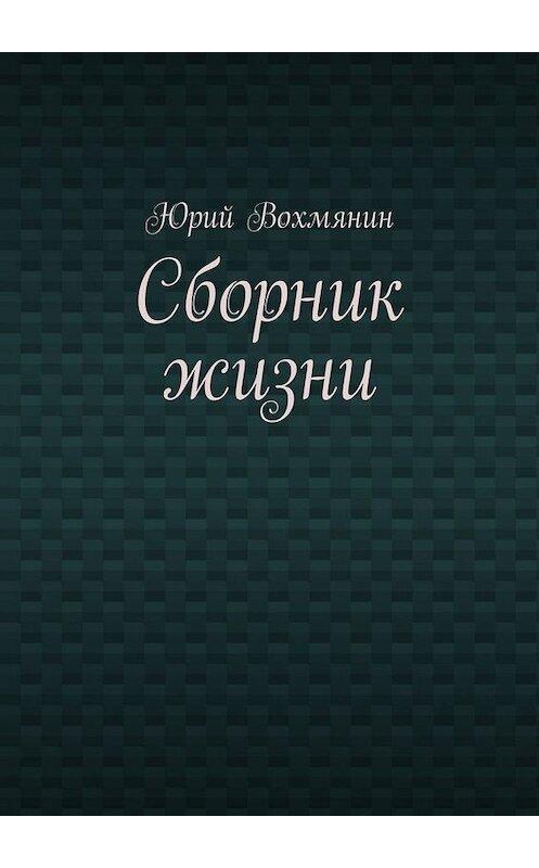 Обложка книги «Сборник жизни» автора Юрия Вохмянина. ISBN 9785005063359.