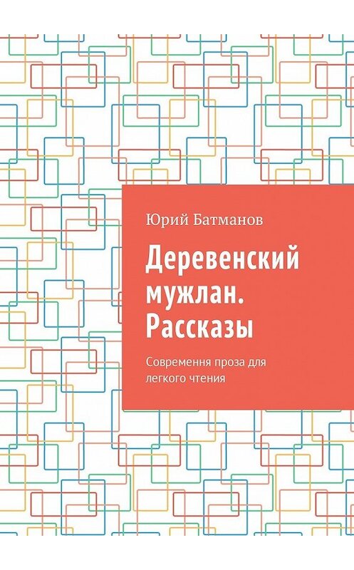 Обложка книги «Деревенский мужлан. Рассказы. Современная проза для легкого чтения» автора Юрия Батманова. ISBN 9785449021465.