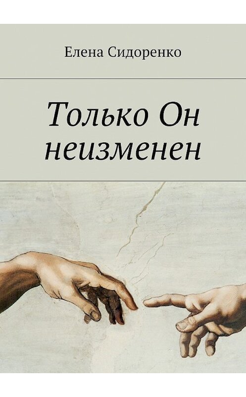 Обложка книги «Только Он неизменен» автора Елены Сидоренко. ISBN 9785448517648.