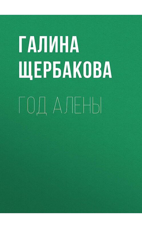 Обложка книги «Год Алены» автора Галиной Щербаковы издание 2009 года. ISBN 9785699346813.