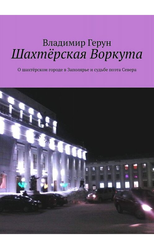 Обложка книги «Шахтёрская Воркута. О шахтёрском городе в Заполярье и судьбе поэта Севера» автора Владимира Геруна. ISBN 9785005058881.