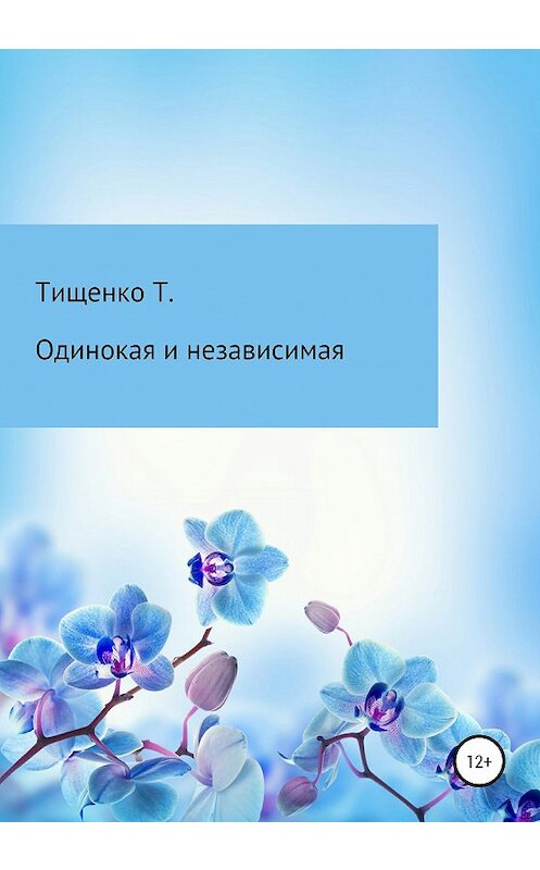 Обложка книги «Одинокая и независимая» автора Татьяны Тищенко издание 2020 года.