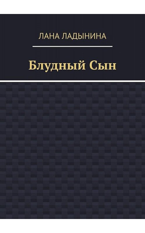 Обложка книги «Блудный Сын» автора Ланы Ладынины. ISBN 9785449635846.