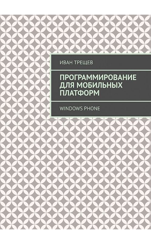 Обложка книги «Программирование для мобильных платформ. Windows Phone» автора Ивана Трещева. ISBN 9785449368690.