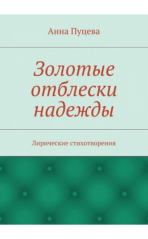 Обложка книги «Золотые отблески надежды. Лирические стихотворения» автора Анны Пуцевы. ISBN 9785447490492.