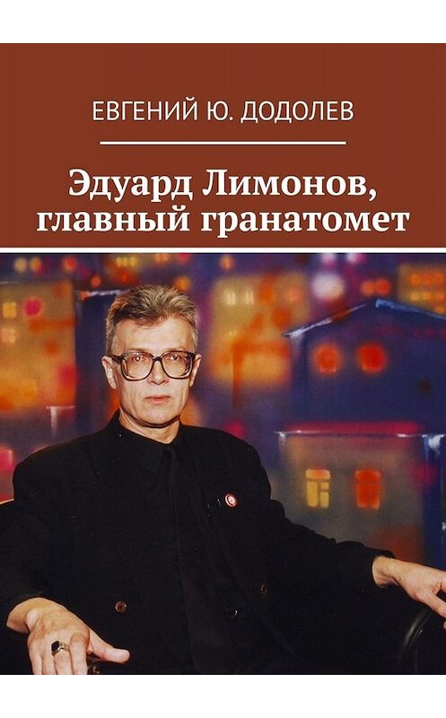 Обложка книги «Эдуард Лимонов, главный гранатомет» автора Евгеного Додолева. ISBN 9785005037848.
