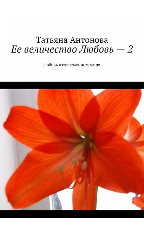 Обложка книги «Ее величество Любовь – 2. Любовь в современном мире» автора Татьяны Антоновы. ISBN 9785448500305.