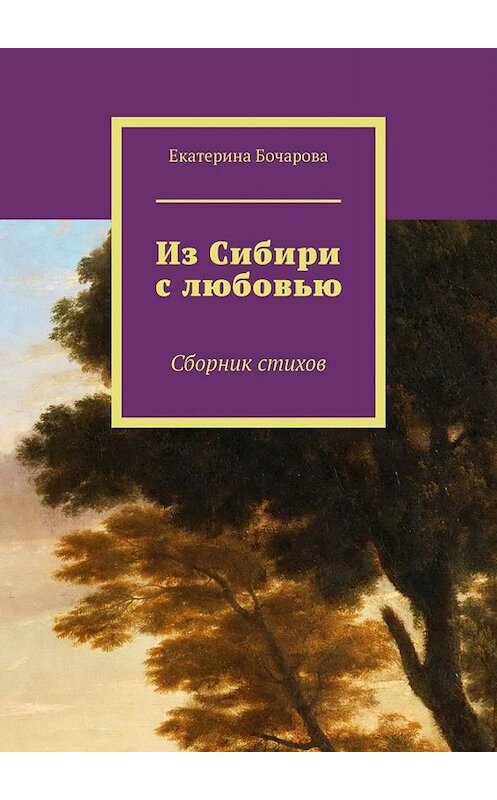 Обложка книги «Из Сибири с любовью. Сборник стихов» автора Екатериной Бочаровы. ISBN 9785449681287.