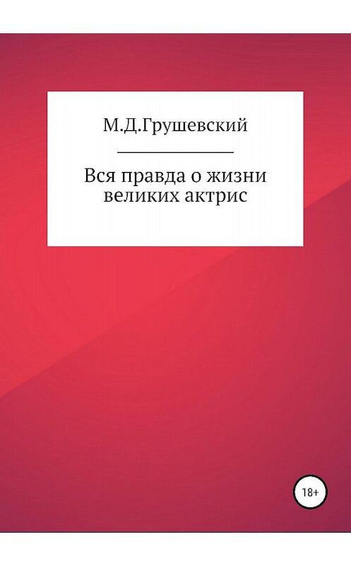 Обложка книги «Вся правда о жизни великих актрис» автора Михаила Грушевския издание 2018 года.