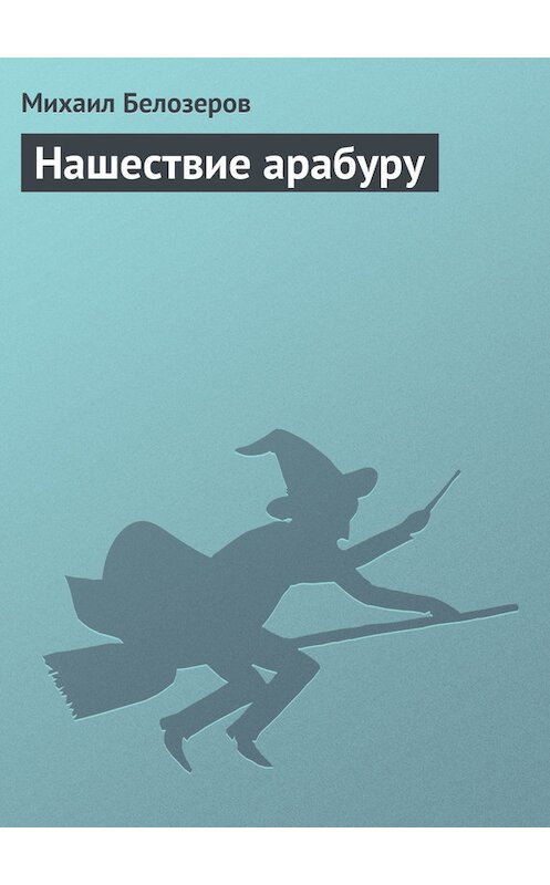 Обложка книги «Нашествие арабуру» автора Михаила Белозёрова.