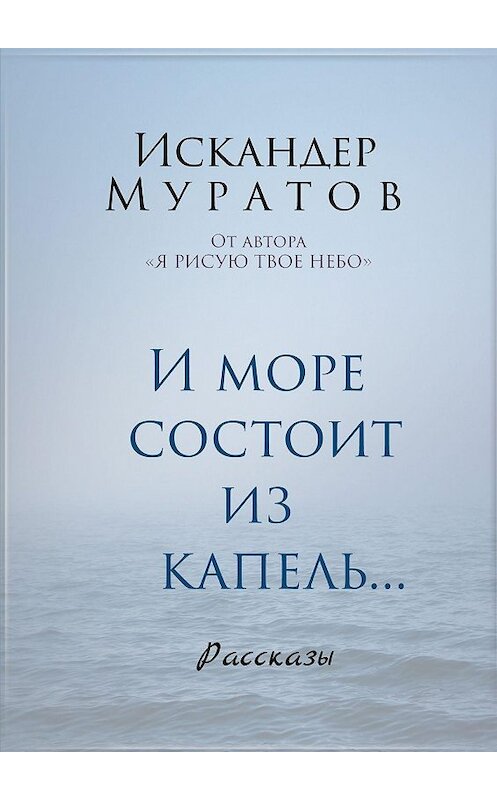 Обложка книги «И море состоит из капель. Рассказы» автора Искандера Муратова. ISBN 9785449015600.