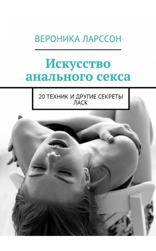 Обложка книги «Искусство анального секса. 20 техник и другие секреты ласк» автора Вероники Ларссона. ISBN 9785449056108.