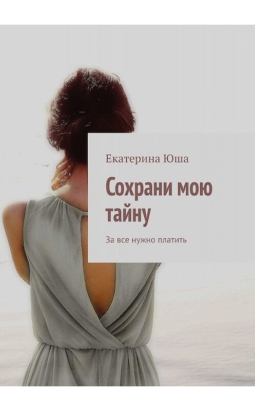 Обложка книги «Сохрани мою тайну. За все нужно платить» автора Екатериной Юши. ISBN 9785005080806.