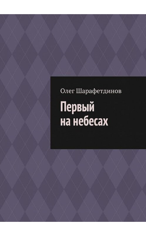 Обложка книги «Первый на небесах» автора Олега Шарафетдинова. ISBN 9785447483050.