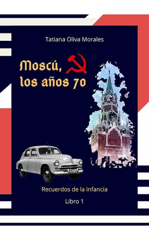 Обложка книги «Moscú, los años 70. Libro 1. Recuerdos de la infancia» автора Tatiana Oliva Morales. ISBN 9785005074447.